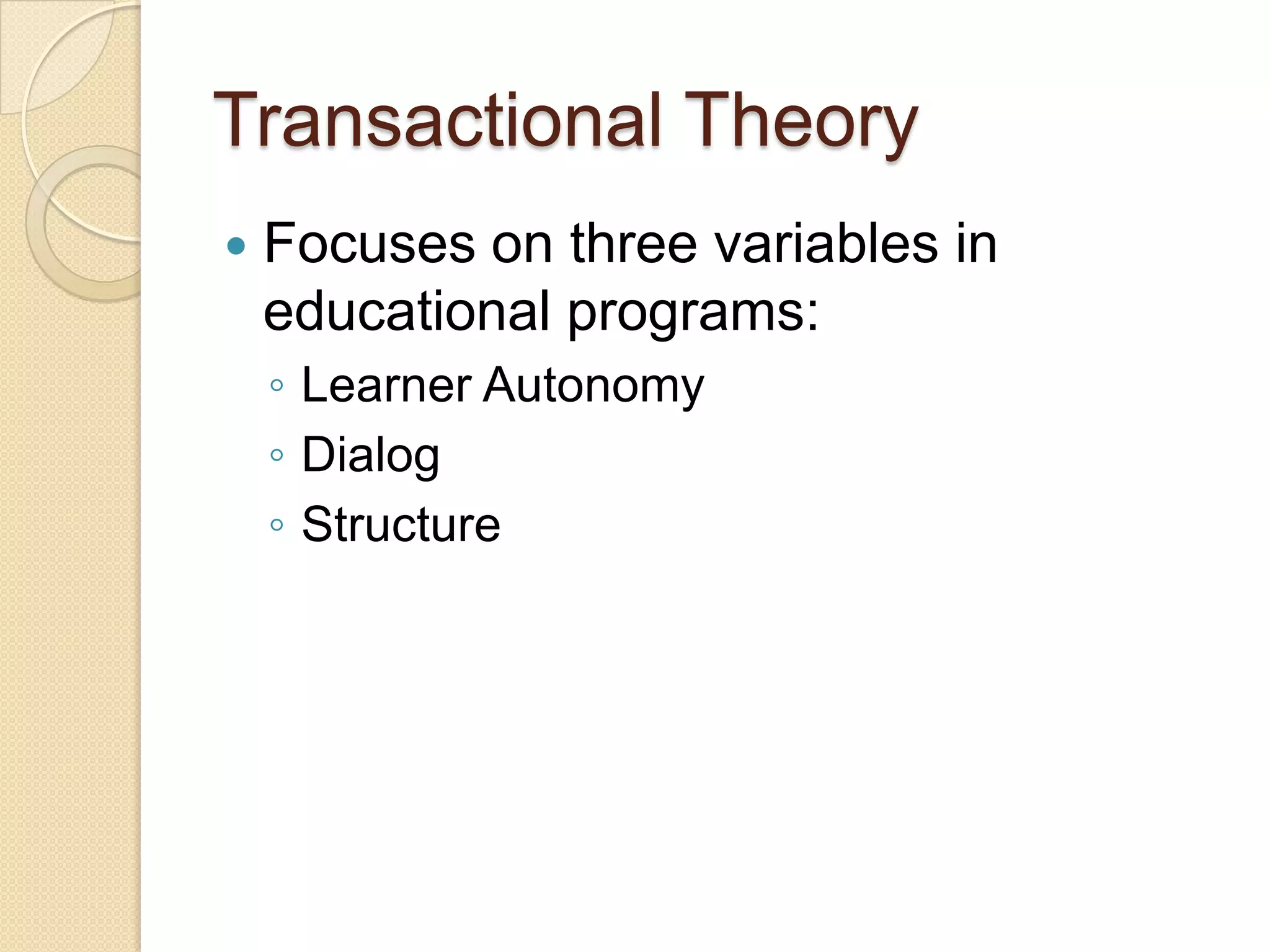 Transactional Theory


Focuses on three variables in
educational programs:
◦ Learner Autonomy
◦ Dialog
◦ Structure

 