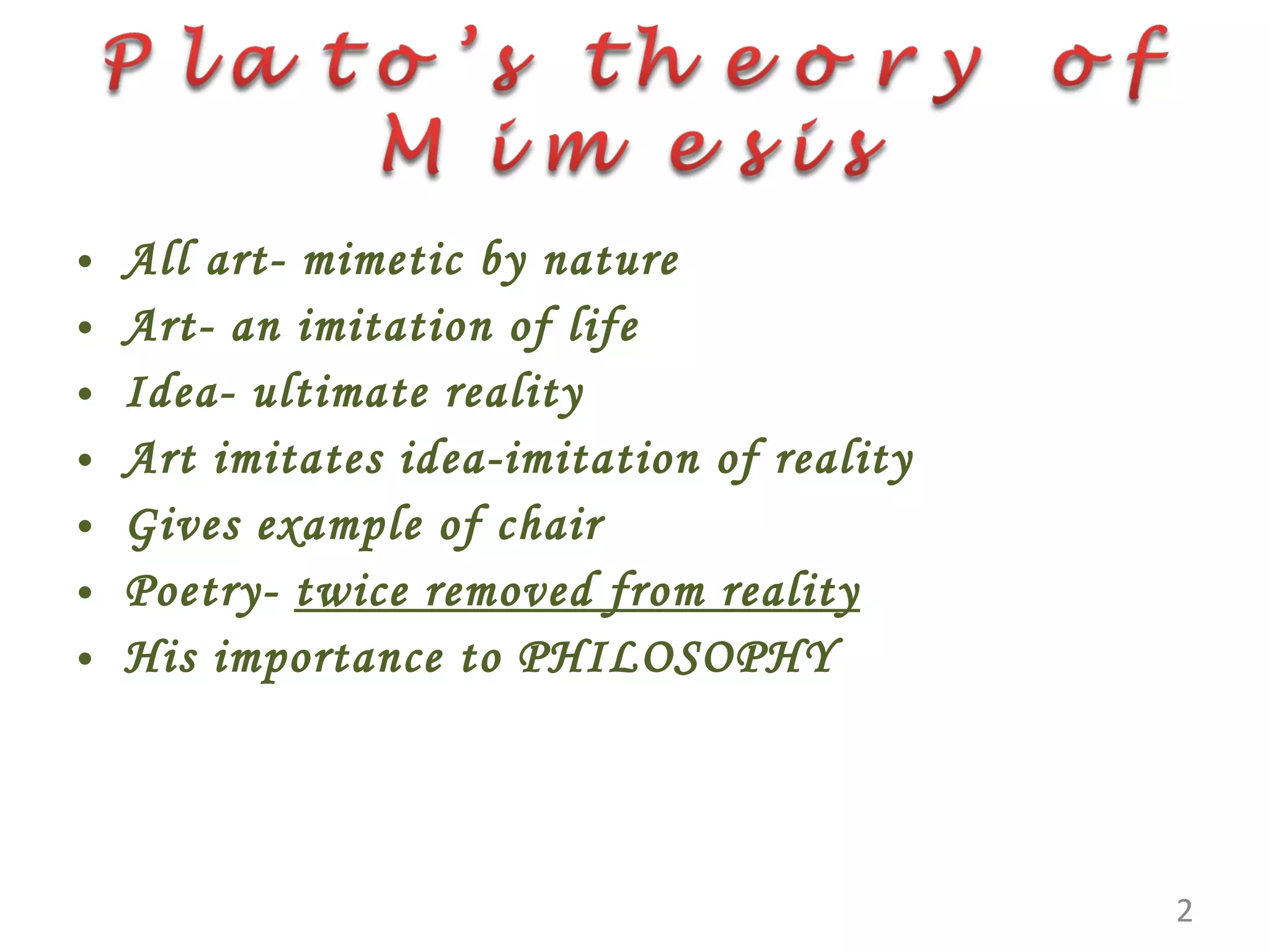All art- mimetic by nature Art- an imitation of life Idea- ultimate reality Art imitates idea-imitation of reality Gives example of chair Poetry- twice removed from reality His importance to PHILOSOPHY