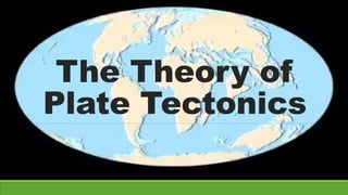 The Theory of
Plate Tectonics
 