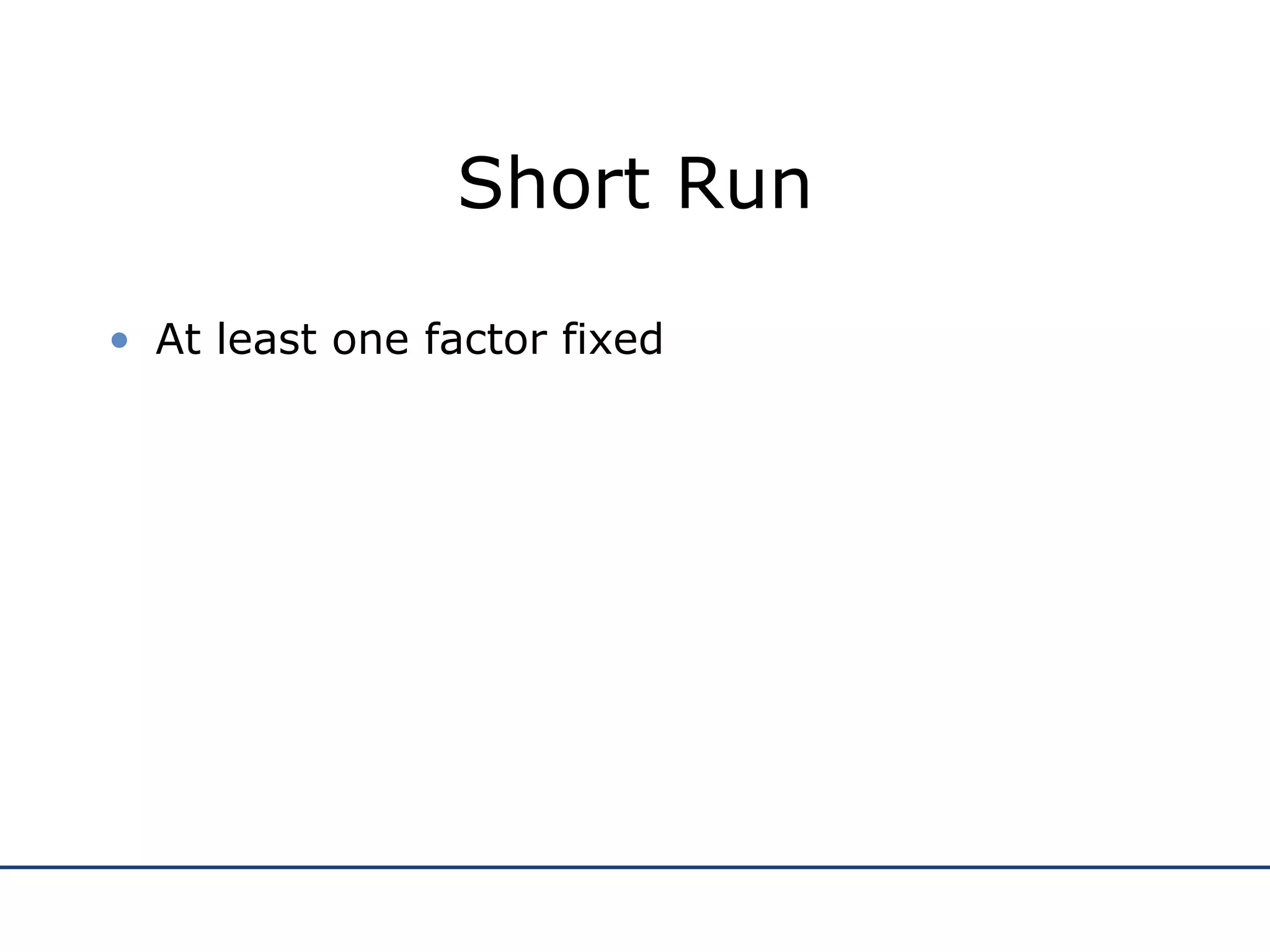 Short Run At least one factor fixed 