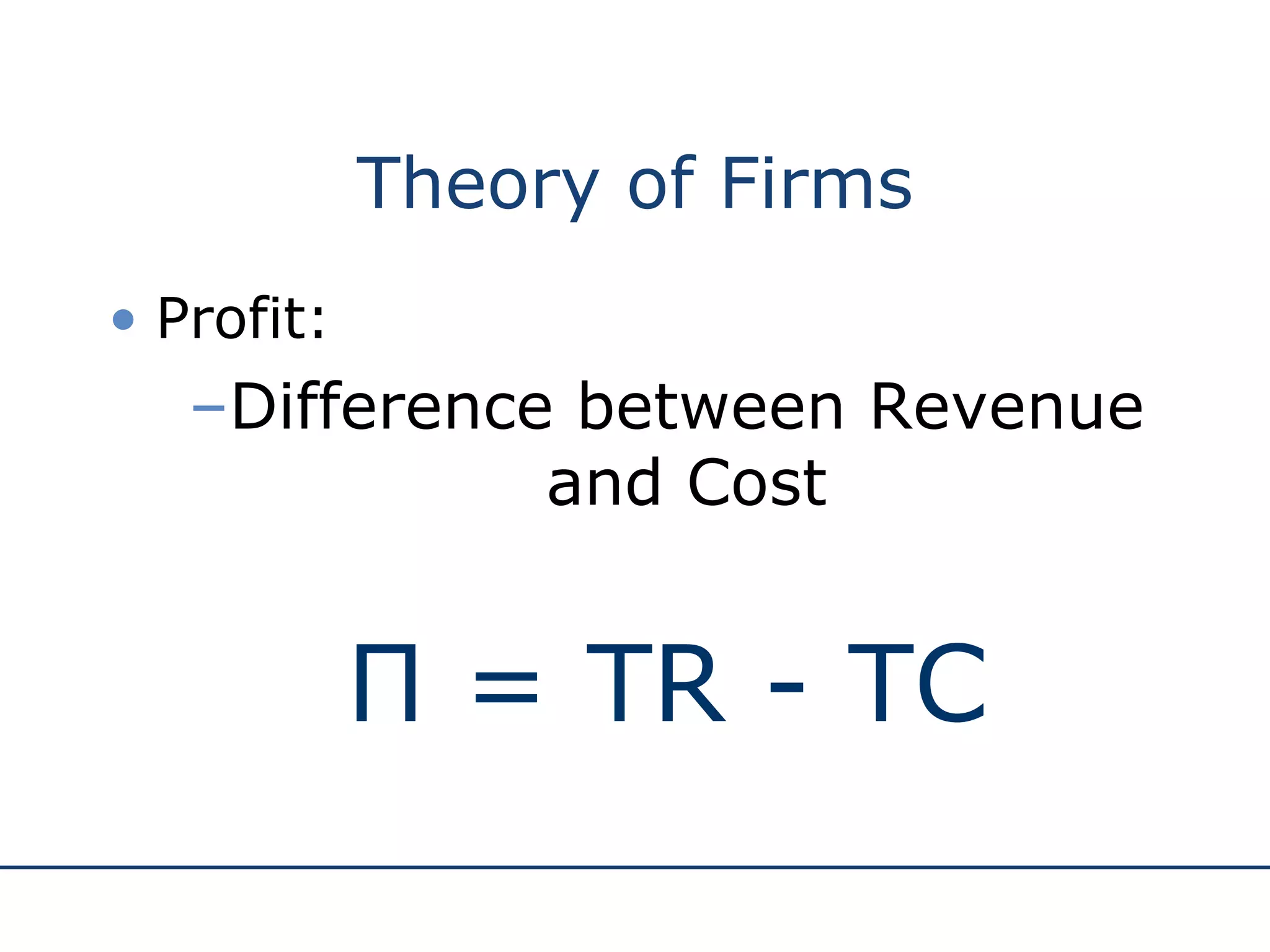 Theory of Firms Profit: Difference between Revenue and Cost Π = TR - TC 