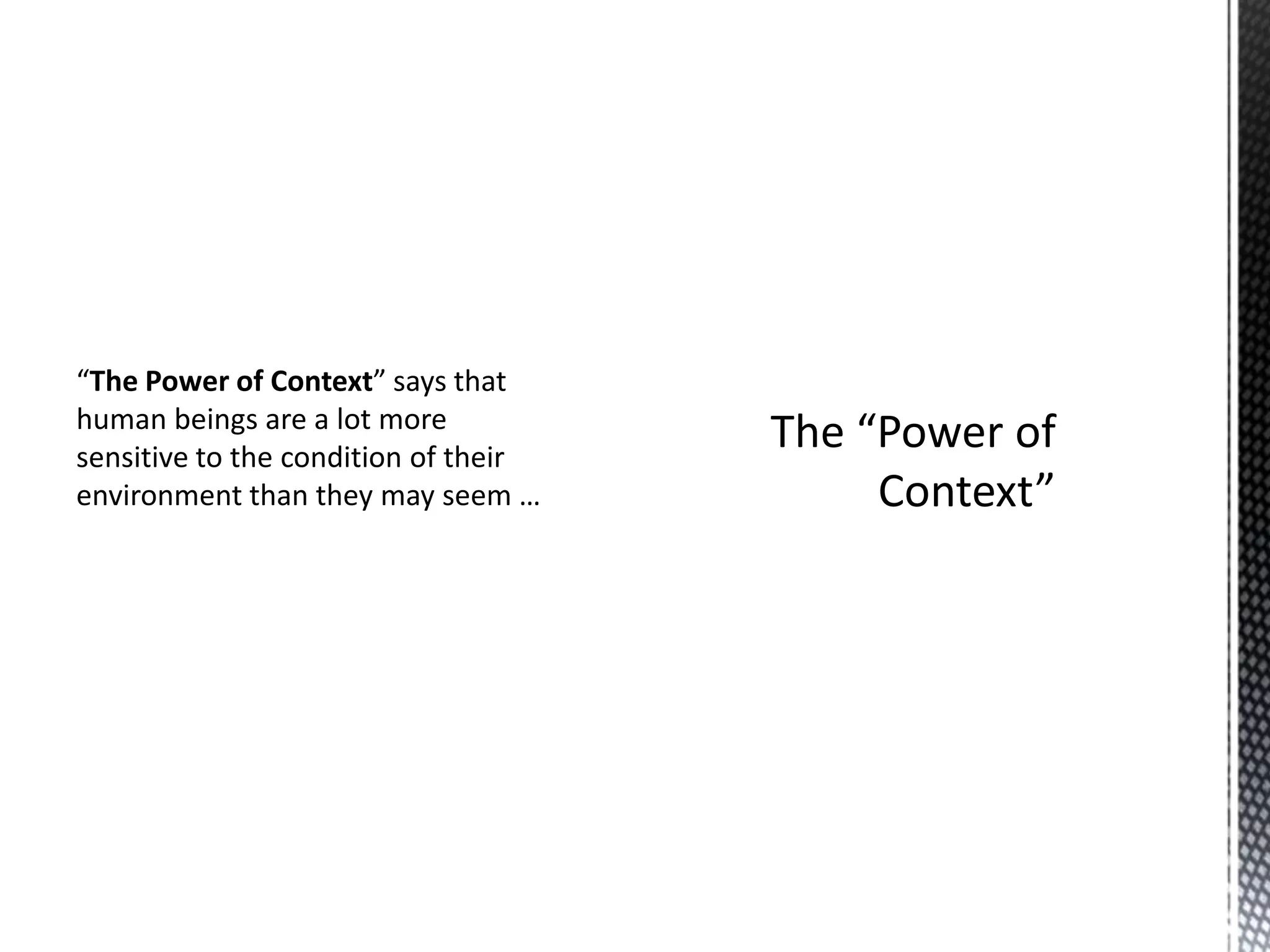 “The Power of Context” says that
human beings are a lot more
sensitive to the condition of their
environment than they may seem …

 