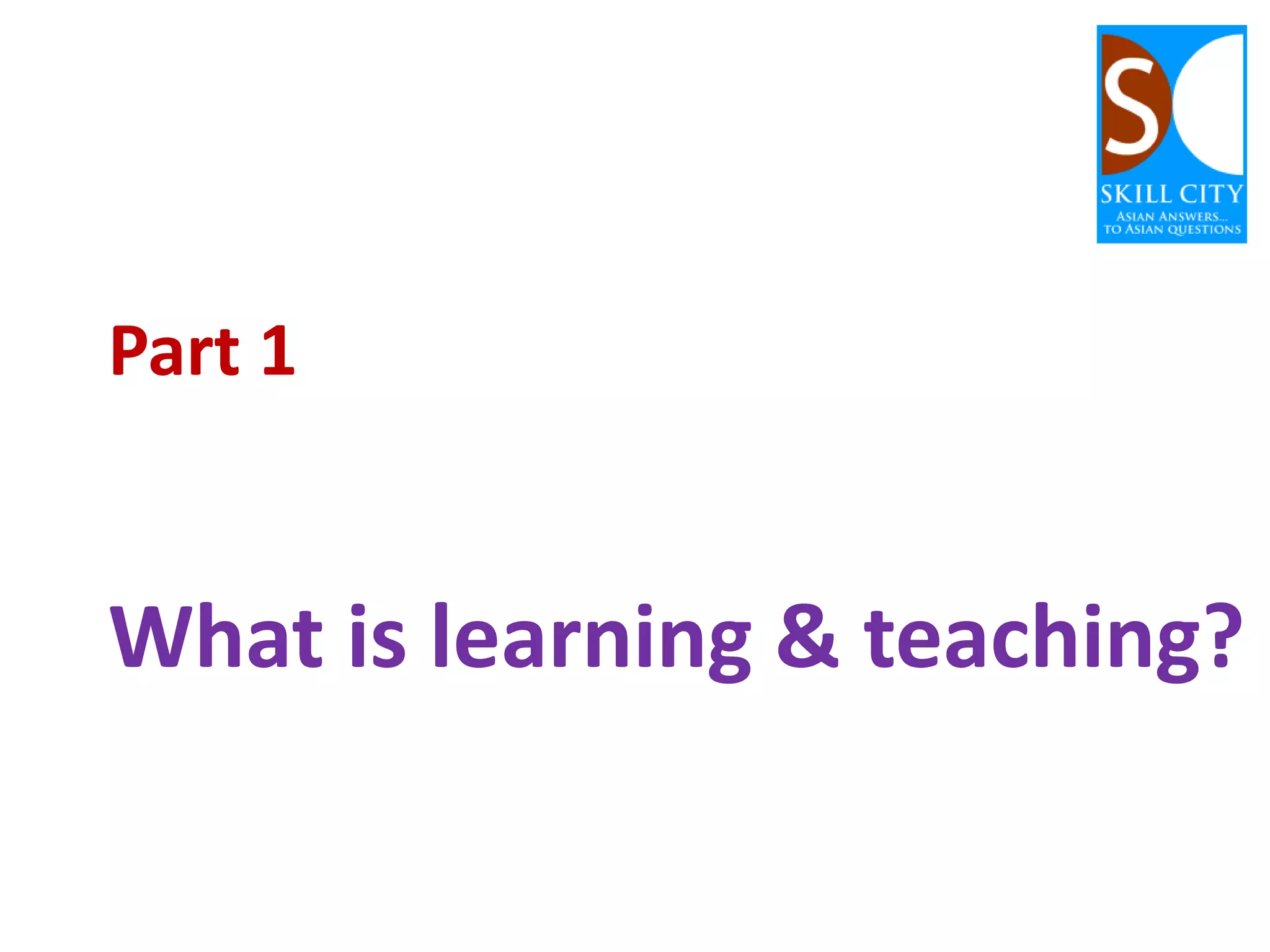 Part 1

What is learning & teaching?

 