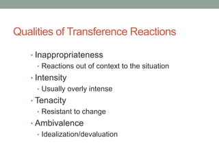 Qualities of Transference Reactions

   • Inappropriateness
      • Reactions out of context to the situation
   • Intensity
      • Usually overly intense
   • Tenacity
      • Resistant to change
   • Ambivalence
     • Idealization/devaluation
 
