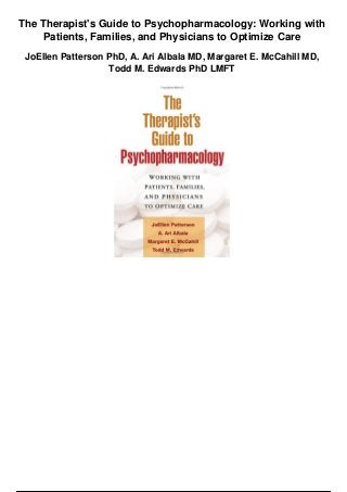 The Therapist's Guide to Psychopharmacology: Working with
Patients, Families, and Physicians to Optimize Care
JoEllen Patterson PhD, A. Ari Albala MD, Margaret E. McCahill MD,
Todd M. Edwards PhD LMFT
 