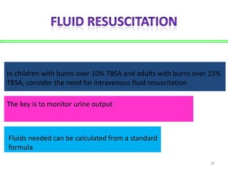 In children with burns over 10% TBSA and adults with burns over 15%
TBSA, consider the need for intravenous fluid resuscitation
The key is to monitor urine output

Fluids needed can be calculated from a standard
formula
28

 