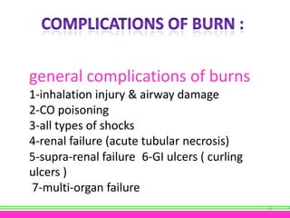 general complications of burns
1-inhalation injury & airway damage
2-CO poisoning
3-all types of shocks
4-renal failure (acute tubular necrosis)
5-supra-renal failure 6-GI ulcers ( curling
ulcers )
7-multi-organ failure
39

 