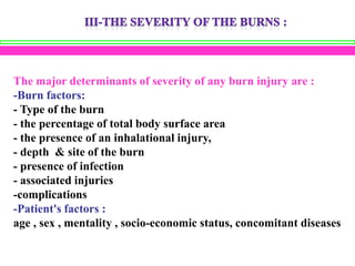 The major determinants of severity of any burn injury are :
-Burn factors:
- Type of the burn
- the percentage of total bo...