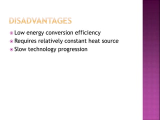  Low energy conversion efficiency
 Requires relatively constant heat source
 Slow technology progression
 