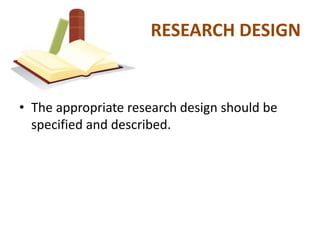 RESEARCH DESIGN


• The appropriate research design should be
  specified and described.
 