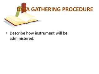 DATA GATHERING PROCEDURE


• Describe how instrument will be
  administered.
 