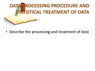 DATA PROCESSING PROCEDURE AND
    STATISTICAL TREATMENT OF DATA


• Describe the processing and treatment of data
 