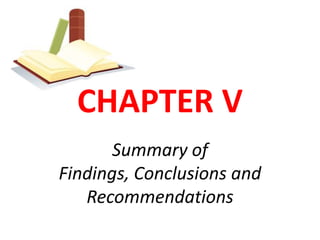 CHAPTER V
       Summary of
Findings, Conclusions and
   Recommendations
 