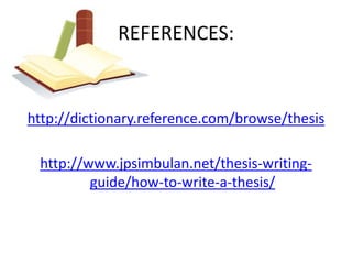 REFERENCES:


http://dictionary.reference.com/browse/thesis

 http://www.jpsimbulan.net/thesis-writing-
         guide/how-to-write-a-thesis/
 