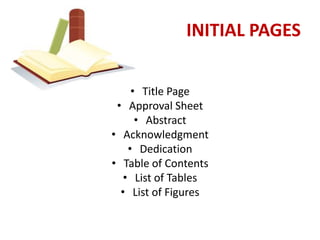 INITIAL PAGES


     • Title Page
 • Approval Sheet
      • Abstract
• Acknowledgment
    • Dedication
• Table of Contents
   • List of Tables
  • List of Figures
 