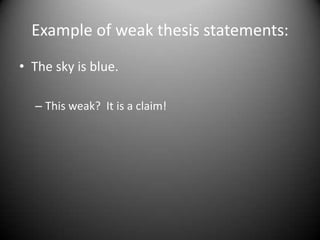 Example of weak thesis statements:The sky is blue.This weak?  It is a claim!