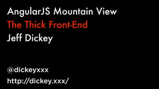 AngularJS Mountain View
The Thick Front-End
Jeff Dickey
@dickeyxxx
http://dickey.xxx/

 