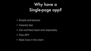 Why have a
Single-page app?
•

Simple architecture

•

Insanely fast

•

Can architect back-end separately

•

Free API!

•

State lives in the client

 