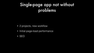 Single-page app not without
problems

•

2 projects, new workﬂow

•

Initial page-load performance

•

SEO

 