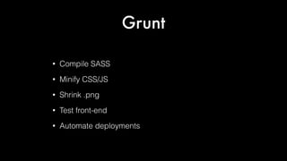 Grunt
•

Compile SASS

•

Minify CSS/JS

•

Shrink .png

•

Test front-end

•

Automate deployments

 