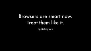 Browsers are smart now.
Treat them like it.
@dickeyxxx

 