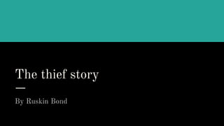 The thief story
By Ruskin Bond
 