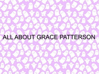 All About Grace Patterson!
ALL ABOUT GRACE PATTERSONALL ABOUT GRACE PATTERSON
 