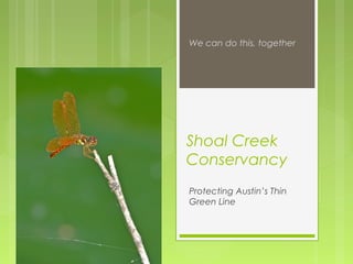 Shoal Creek
Conservancy
Protecting Austin’s Thin
Green Line
We can do this, together
 