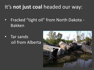 It’s not just coal headed our way:
• Fracked “tight oil” from North Dakota -
Bakken
• Tar sands
oil from Alberta
 