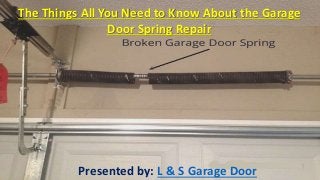 The Things All You Need to Know About the Garage
Door Spring Repair
Presented by: L & S Garage Door
 