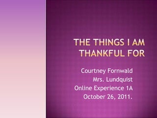 Courtney Fornwald
       Mrs. Lundquist
Online Experience 1A
   October 26, 2011.
 