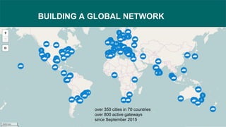 BUILDING A GLOBAL NETWORK
over 350 cities in 70 countries
over 800 active gateways
since September 2015
 