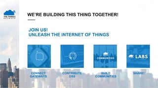WE’RE BUILDING THIS THING TOGETHER!
CONNECT
GATEWAYS
CONTRIBUTE
OSS
BUILD
COMMUNITIES
SHARE!
JOIN US!
UNLEASH THE INTERNET OF THINGS
 