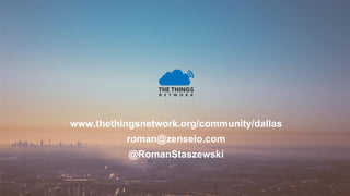 www.thethingsnetwork.org/community/dallas
roman@zenseio.com
@RomanStaszewski
 