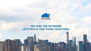YOU ARE THE NETWORK
LET’S BUILD THIS THING TOGETHER!
 