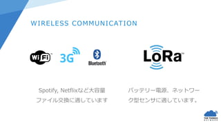 WIRELESS COMMUNICATION
Spotify, Netflixなど大容量
ファイル交換に適しています
バッテリー電源、ネットワー
ク型センサに適しています。
 