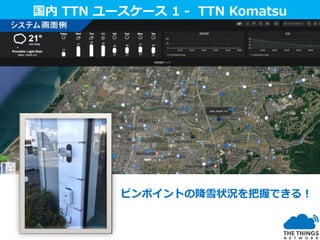 国内 TTN ユースケース国内 TTN ユースケース 1 - TTN Komatsu
ピンポイントの降雪状況を把握できる！
 
