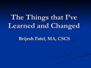 The Things that I’ve Learned and Changed Brijesh Patel, MA, CSCS 