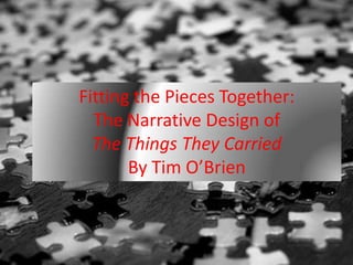 Fitting the Pieces Together:
  The Narrative Design of
  The Things They Carried
       By Tim O’Brien
 