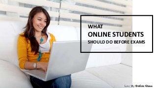 WHAT
ONLINE STUDENTS
SHOULD DO BEFORE EXAMS
 