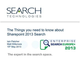 1
The Things you need to know about
Sharepoint 2013 Search
Iain Fletcher
Matt Willsmore
15th May 2013
 