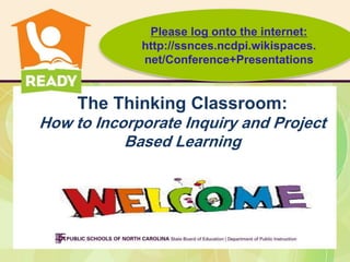The Thinking Classroom:
How to Incorporate Inquiry and Project
Based Learning
Please log onto the internet:
http://ssnces.ncdpi.wikispaces.
net/Conference+Presentations
 