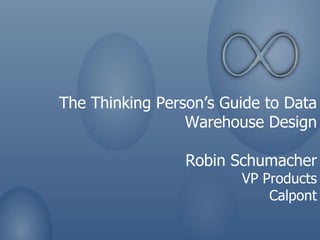 The Thinking Person’s Guide to Data Warehouse Design Robin Schumacher VP Products Calpont 