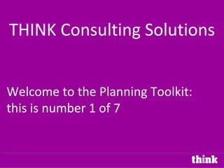 THINK Consulting Solutions


Welcome to the Planning Toolkit:
this is number 1 of 7
 