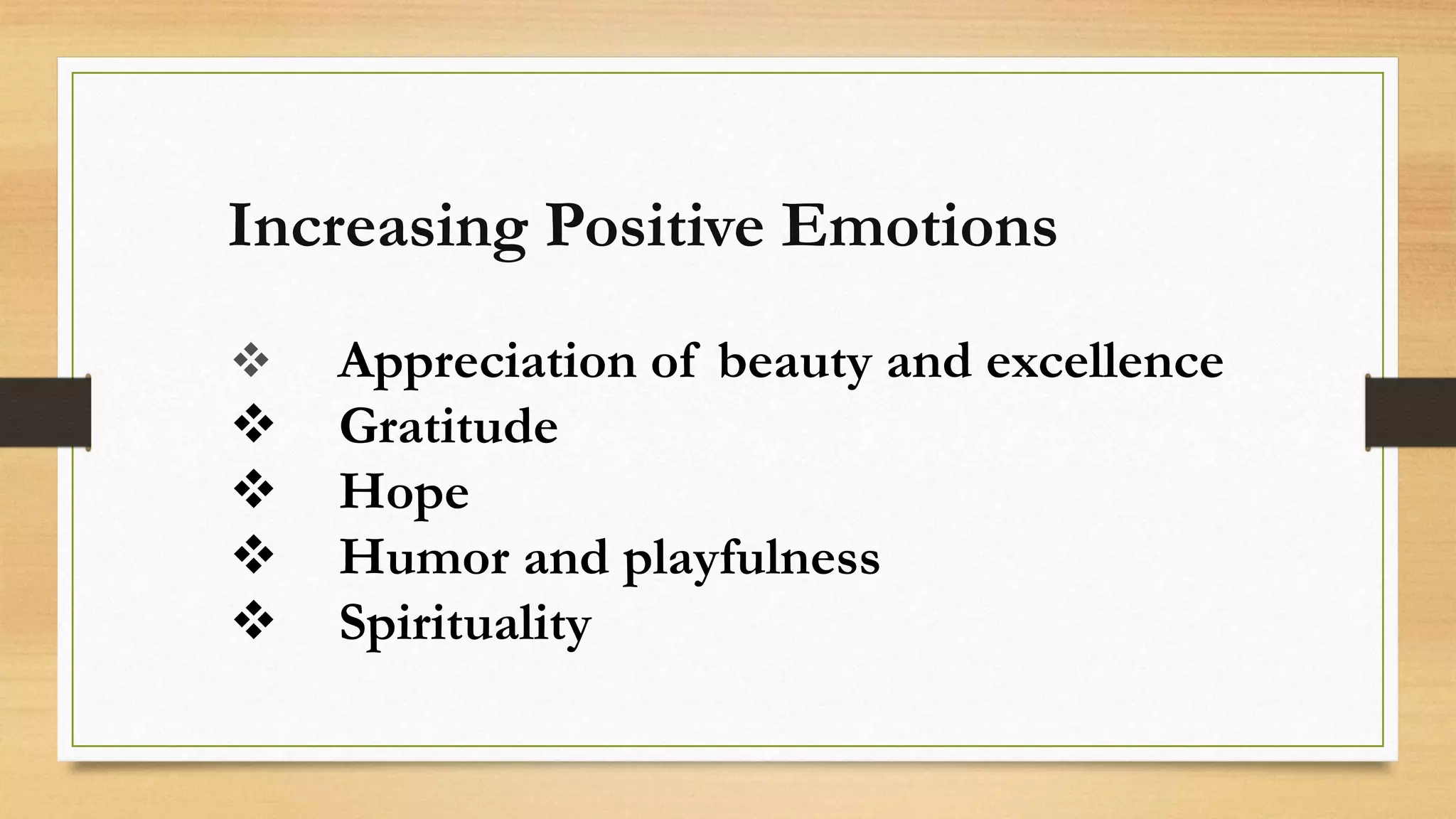 Increasing Positive Emotions
Appreciation of beauty and excellence
Gratitude
Hope
Humor and playfulness
Spirituality
