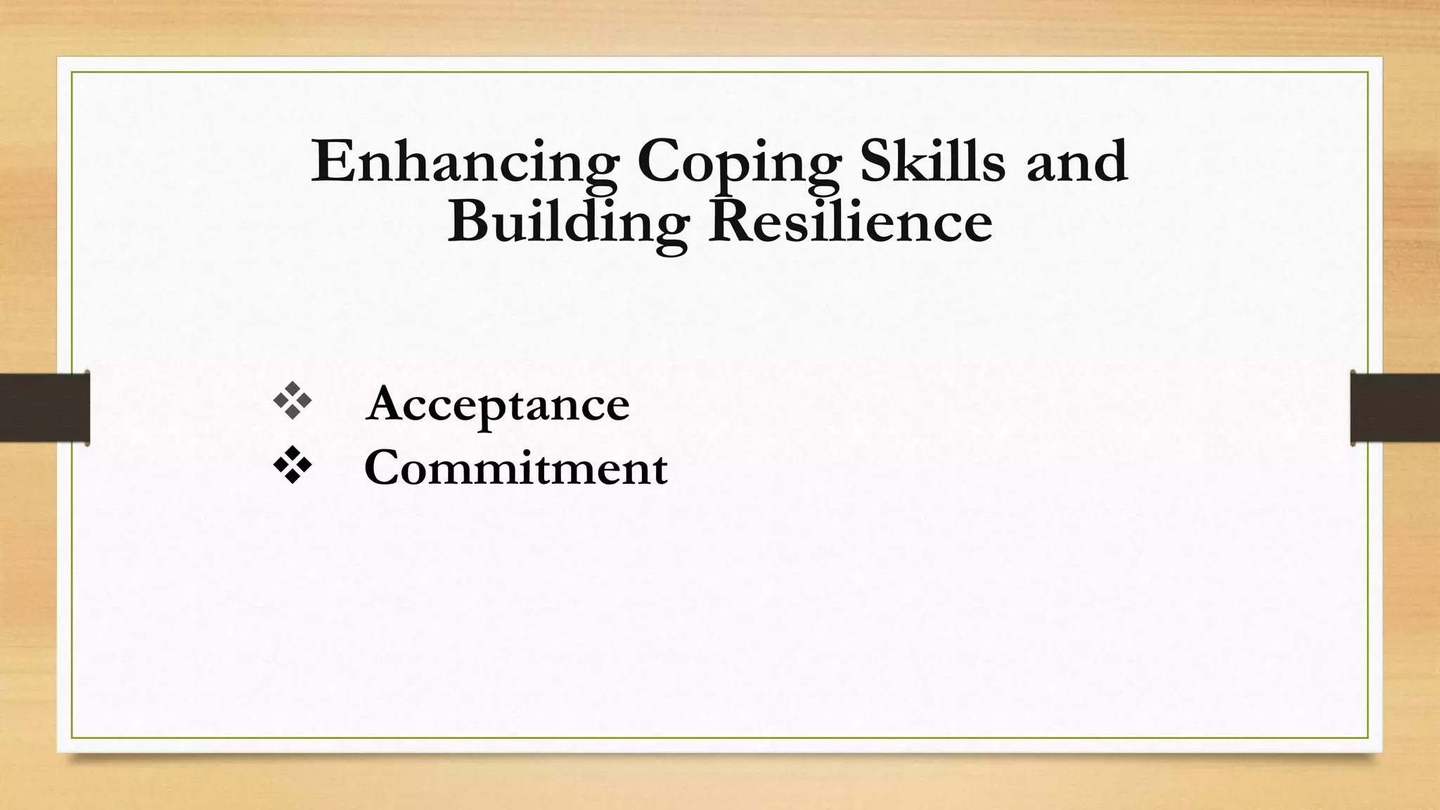 Enhancing Coping Skills and
Building Resilience
Acceptance
Commitment
