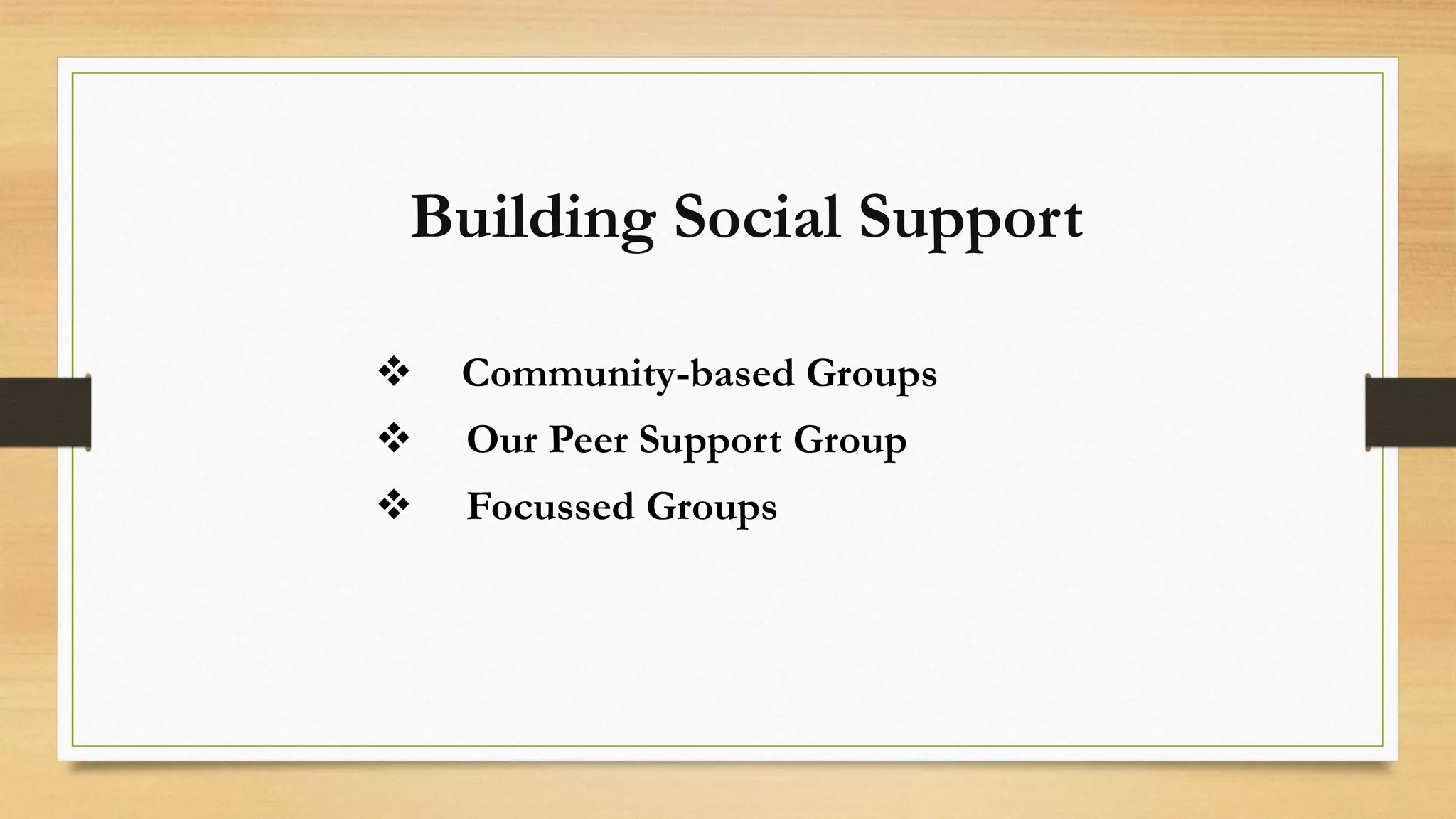 Building Social Support
Community-based Groups
Our Peer Support Group
Focussed Groups