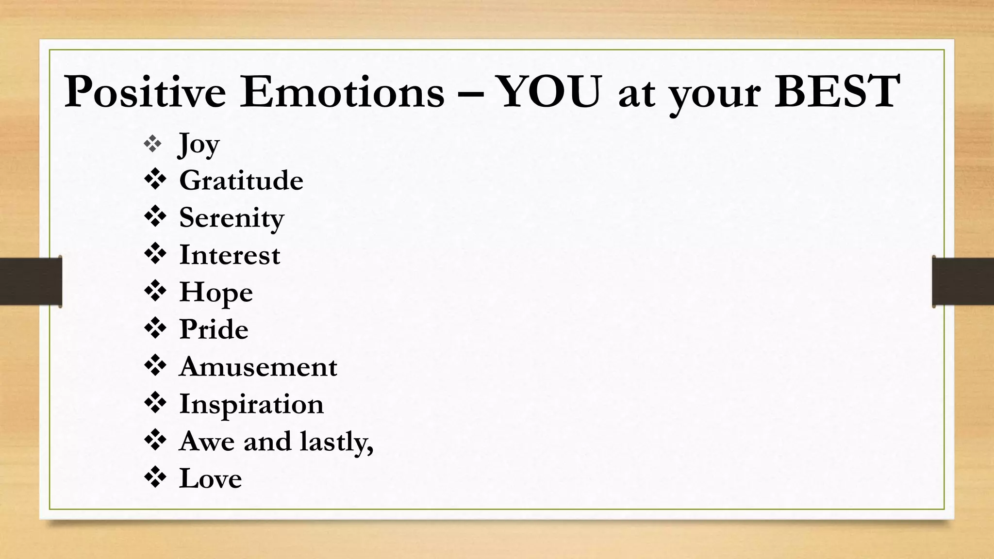 Positive Emotions – YOU at your BEST
Joy
Gratitude
Serenity
Interest
Hope
Pride
Amusement
Inspiration
Awe and lastly,
Love