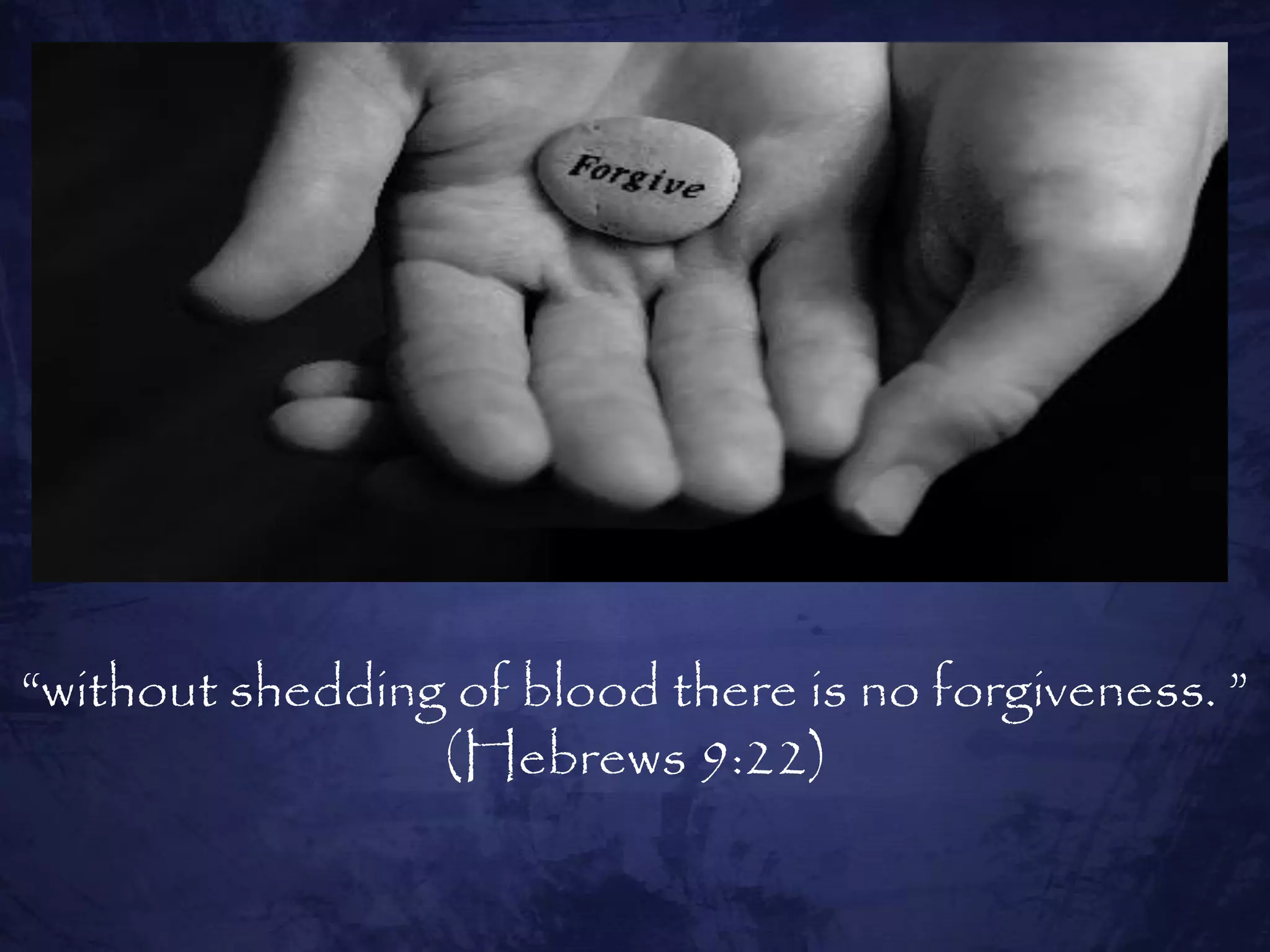 “without shedding of blood there is no forgiveness. ”
                 (Hebrews 9:22)
 