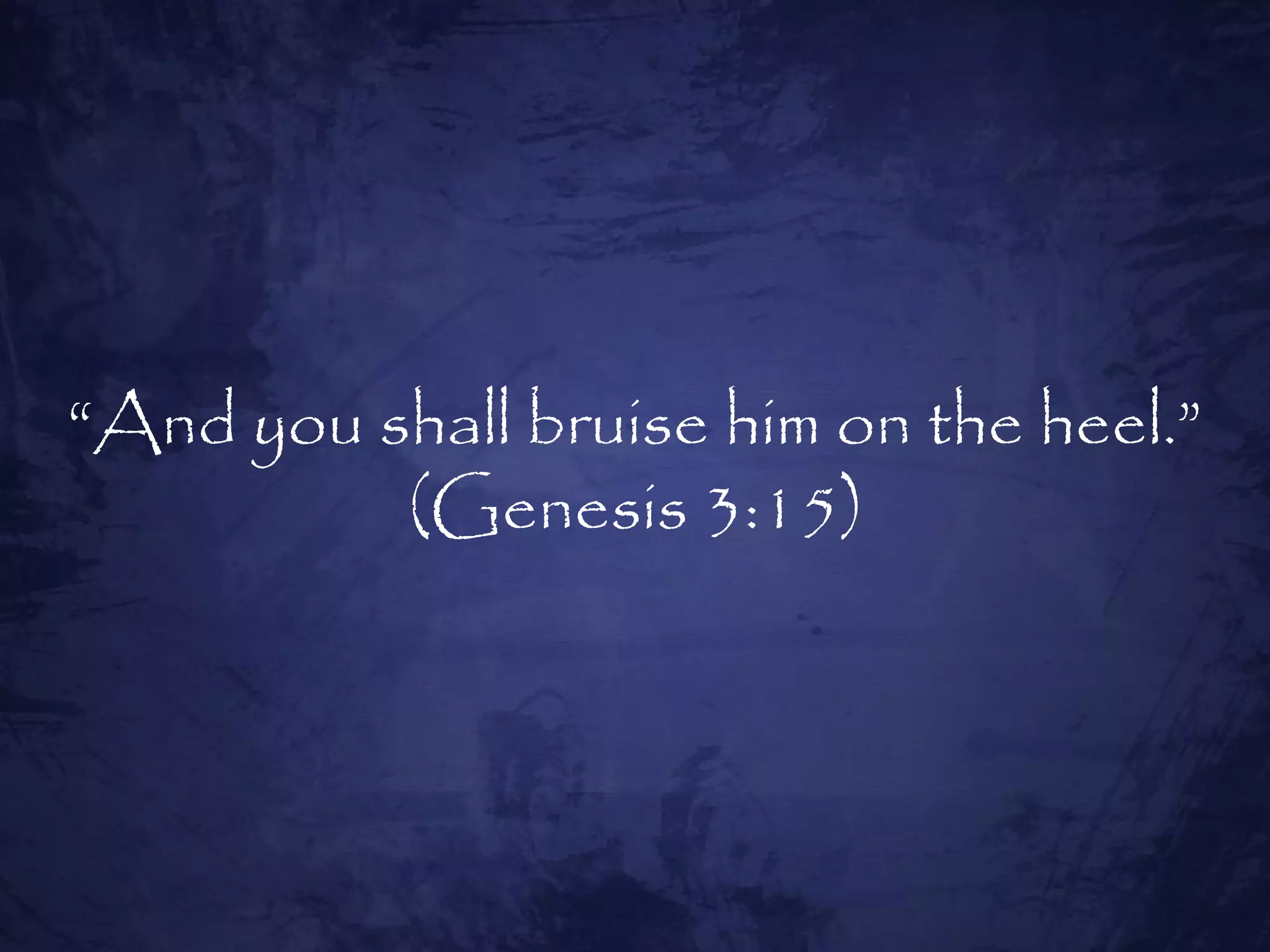 “And you shall bruise him on the heel.”
          (Genesis 3:15)
 